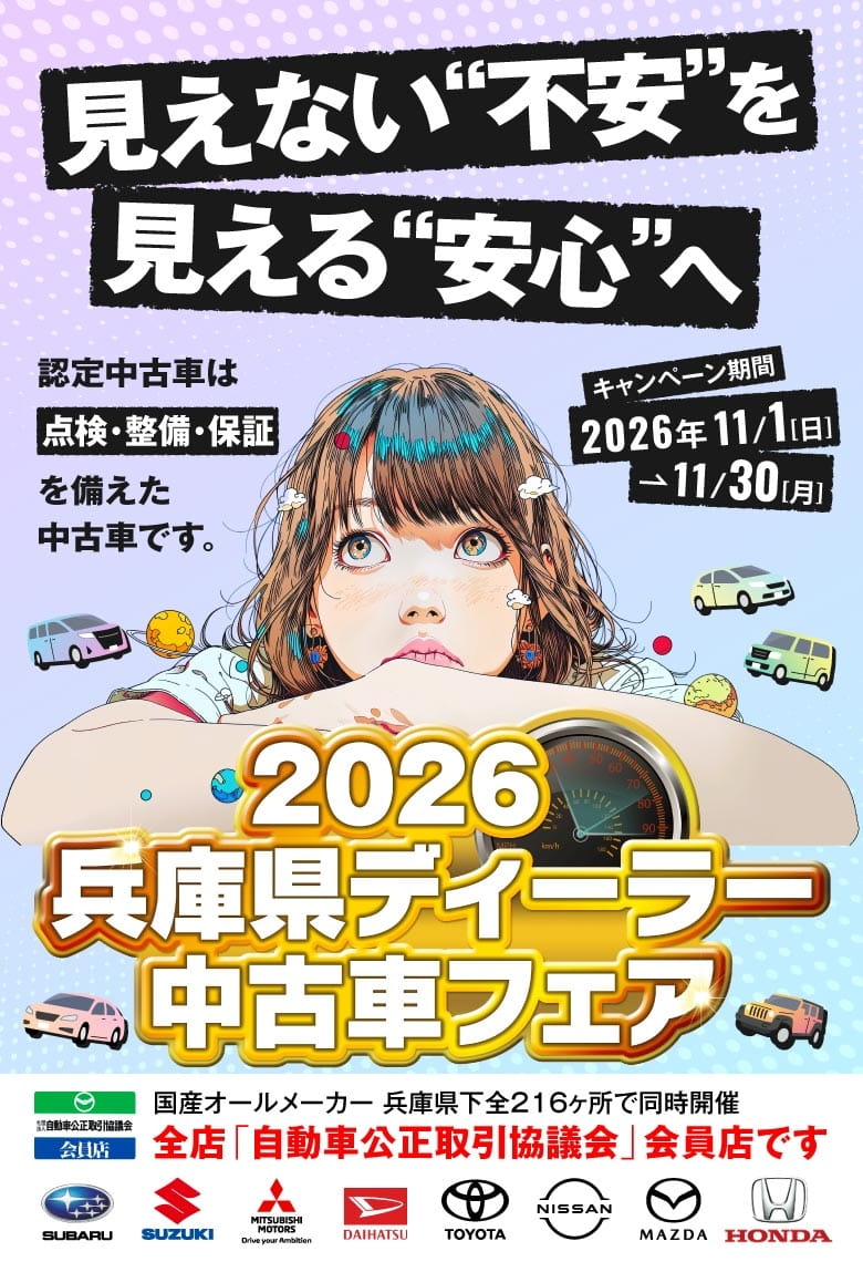 見えない“不安”を見える“安心”へ 2026 兵庫県ディーラー中古車フェア キャンペーン期間 2026年11月1日（日）〜11月30日（月） 認定中古車は点検・整備・保証を備えた中古車です。国産オールメーカー 兵庫県下全216ヶ所で同時開催 全店「自動車公正取引協議会」会員店です